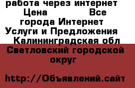 работа через интернет › Цена ­ 30 000 - Все города Интернет » Услуги и Предложения   . Калининградская обл.,Светловский городской округ 